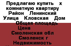 Предлагаю купить 3-х комнатную квартиру › Район ­ Ленинский › Улица ­ Кловская › Дом ­ 21 › Общая площадь ­ 67 › Цена ­ 2 000 000 - Смоленская обл., Смоленск г. Недвижимость » Квартиры продажа   . Смоленская обл.,Смоленск г.